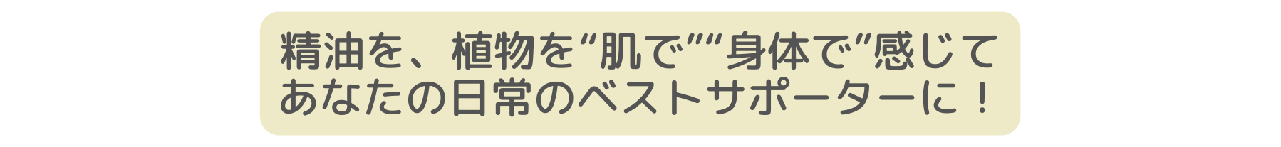 精油を 植物を 肌で 身体で 感じて あなたの日常のベストサポーターに